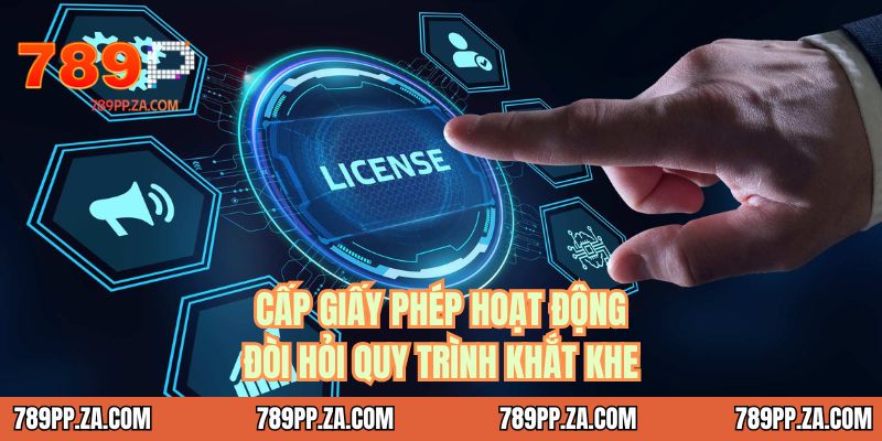 Cấp giấy phép hoạt động đòi hỏi quy trình khắt khe